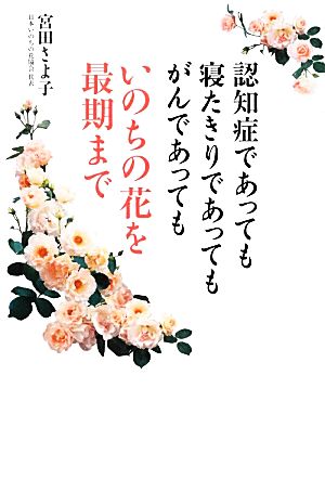 認知症であっても寝たきりであってもがんであってもいのちの花を最期まで