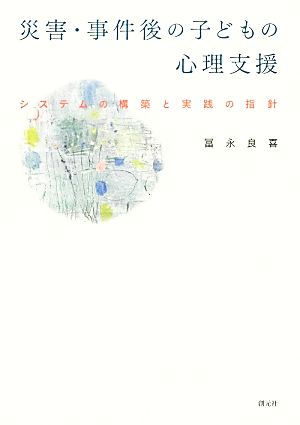 災害・事件後の子どもの心理支援 システムの構築と実践の指針