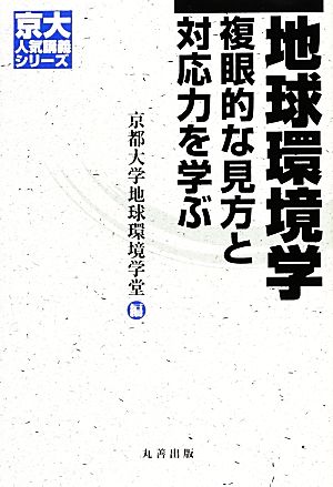 地球環境学 複眼的な見方と対応力を学ぶ 京大人気講義シリーズ