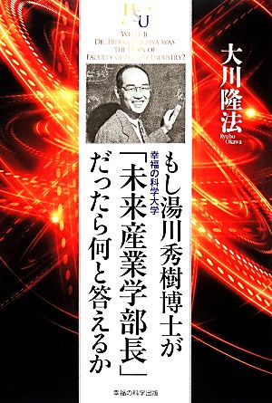 もし湯川秀樹博士が幸福の科学大学「未来産業学部長」だったら何と答えるか