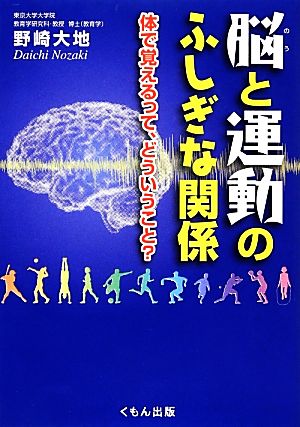 脳と運動のふしぎな関係 体で覚えるって、どういうこと？