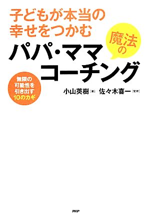 子どもが本当の幸せをつかむ魔法のパパ・ママコーチング 無限の可能性を引き出す10のカギ