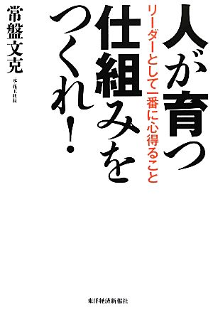 人が育つ仕組みをつくれ！ リーダーとして一番に心得ること