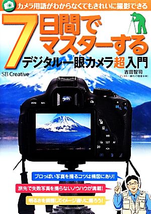 7日間でマスターするデジタル一眼カメラ超入門 カメラ用語がわからなくてもきれいに撮影できる