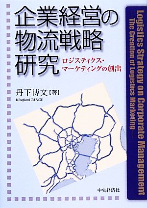 企業経営の物流戦略研究 ロジスティクス・マーケティングの創出