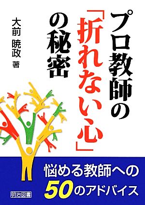 プロ教師の「折れない心」の秘密 悩める教師への50のアドバイス