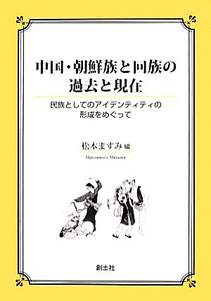 中国・朝鮮族と回族の過去と現在 民族としてのアイデンティティの形成をめぐって