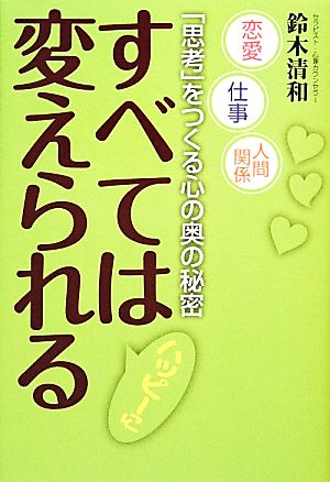 すべてはハッピーに変えられる 恋愛・仕事・人間関係 「思考」をつくる心の奥の秘密