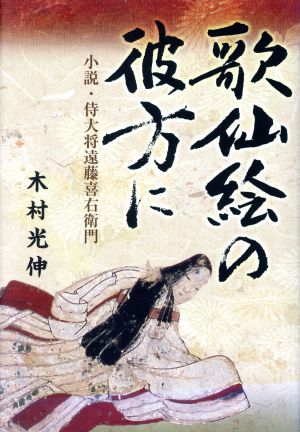 歌仙絵の彼方に 小説・侍大将遠藤喜右衛門