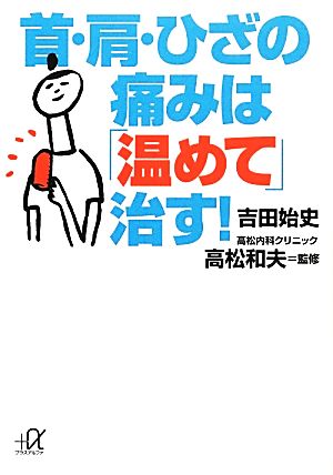 首・肩・ひざの痛みは「温めて」治す！ 講談社+α文庫