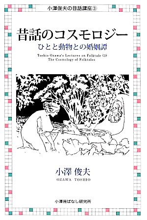 昔話のコスモロジーひとと動物との婚姻譚小澤俊夫の昔話講座3