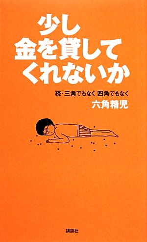 少し金を貸してくれないか 続・三角でもなく四角でもなく六角精児