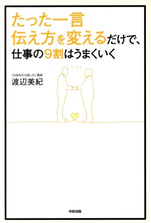 たった一言 伝え方を変えるだけで、仕事の9割はうまくいく