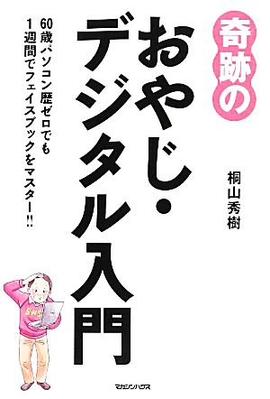 奇跡のおやじ・デジタル入門 60歳パソコン歴ゼロでも1週間でフェイスブックをマスター!!