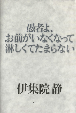 愚者よ、お前がいなくなって淋しくてたまらない