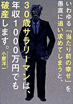 いわゆる「当たり前の幸せ」を愚直に追い求めてしまうと、30歳サラリーマンは、年収1000万円でも破産します。