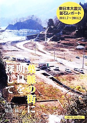 葉脈の街に明日を探して 東日本大震災釜石レポート 2011.7～2014.2