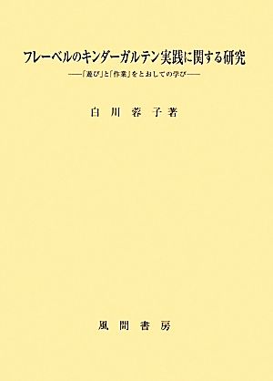 フレーベルのキンダーガルテン実践に関する研究 「遊び」と「作業」をとおしての学び