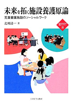 未来を拓く施設養護原論 児童養護施設のソーシャルワーク 新・MINERVA福祉ライブラリー18