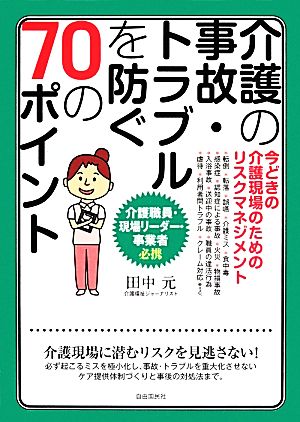 介護の事故・トラブルを防ぐ70のポイント 今どきの介護現場のためのリスクマネジメント