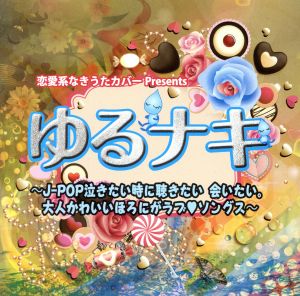 恋愛系なきうたカバーPresents ゆるナキ～J-POP泣きたい時に聴きたい、逢いたい。大人かわいいほろにがラブソングス～