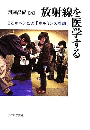 放射線を医学する ここがヘンだよ「ホルミシス理論」