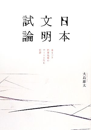 日本文明試論 来るべき世界基準のアートを生む思想