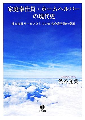 家庭奉仕員・ホームヘルパーの現代史 社会福祉サービスとしての在宅介護労働の変遷