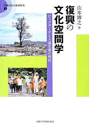 復興の文化空間学 ビッグデータと人道支援の時代 災害対応の地域研究1