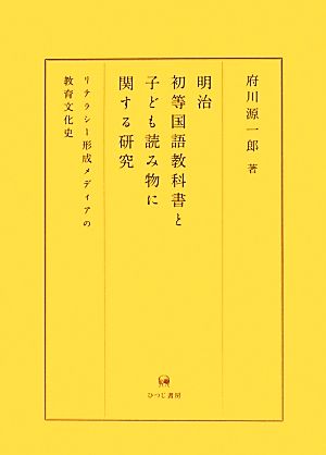 明治初等国語教科書と子ども読み物に関する研究 リテラシー形成メディアの教育文化史