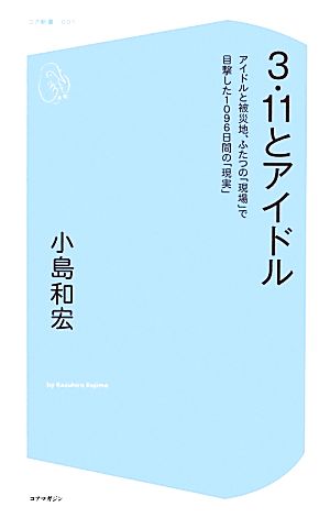 3.11とアイドル アイドルと被災地、ふたつの「現場」で目撃した1096日間の「現実」 コア新書