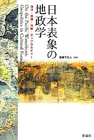 日本表象の地政学 海洋・原爆・冷戦・ポップカルチャー 成蹊大学アジア太平洋研究センター叢書