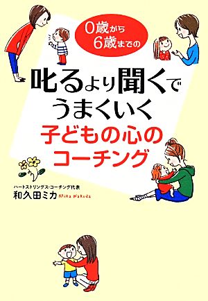 叱るより聞くでうまくいく子どもの心のコーチング 0歳から6歳までの