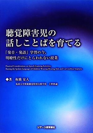 聴覚障害児の話しことばを育てる 「発音・発語」学習の今、明瞭性だけにとらわれない授業