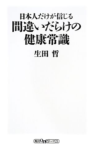 日本人だけが信じる間違いだらけの健康常識 角川oneテーマ21