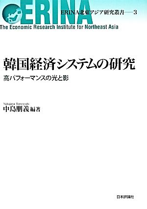 韓国経済システムの研究 高パフォーマンスの光と影 ERINA北東アジア研究叢書