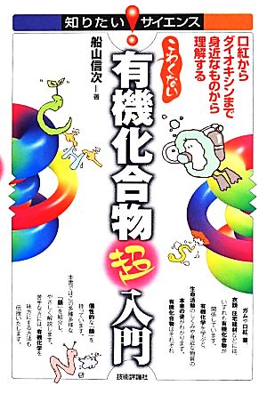 こわくない有機化合物超入門 口紅からダイオキシンまで身近なものから理解する 知りたい！サイエンス