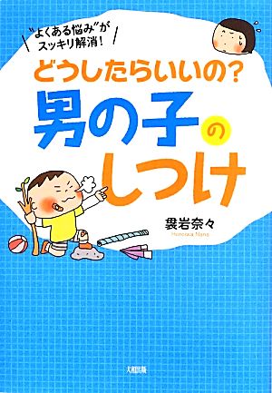 どうしたらいいの？男の子のしつけ