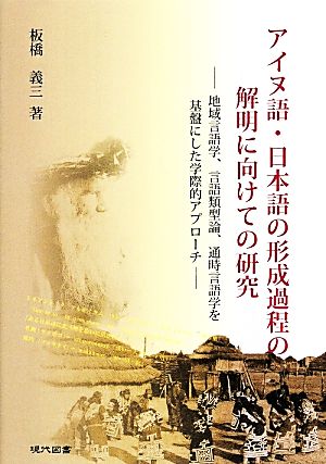 アイヌ語・日本語の形成過程の解明に向けての研究 地域言語学、言語類型論、通時言語学を基盤にした学際的アプローチ