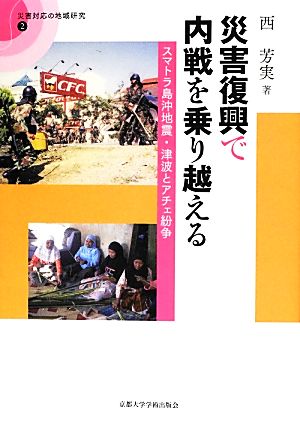 災害復興で内戦を乗り越える スマトラ島沖地震・津波とアチェ紛争 災害対応の地域研究2