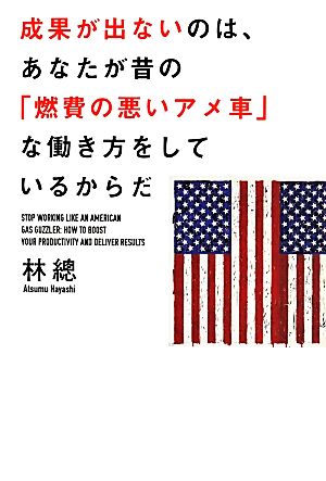 成果が出ないのは、あなたが昔の「燃費の悪いアメ車」な働き方をしているからだ