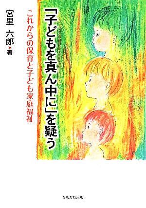 「子どもを真ん中に」を疑うこれからの保育と子ども家庭福祉