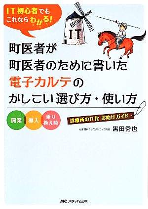 IT初心者でもこれならわかる！町医者が町医者のために書いた電子カルテのかしこい選び方・使い方 開業・導入・乗り換え時診療所のIT化お助けガイド