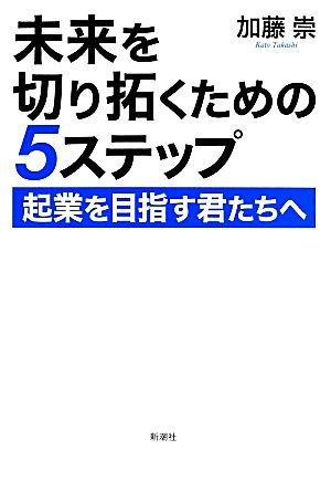 未来を切り拓くための5ステップ 起業を目指す君たちへ