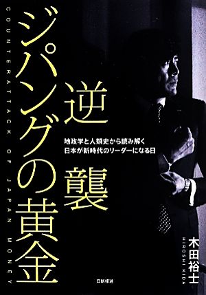 逆襲ジパングの黄金 地政学と人類史から読み解く 日本が新時代のリーダーになる日