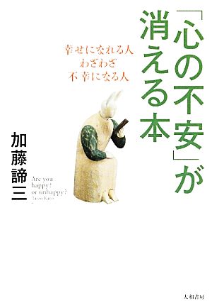 「心の不安」が消える本 幸せになれる人、わざわざ不幸になる人