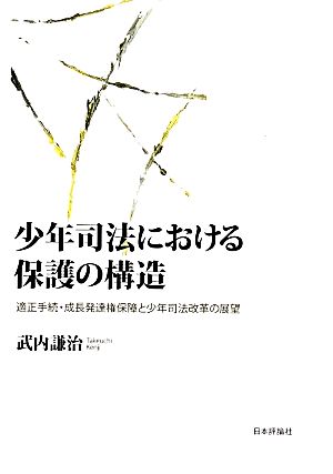 少年司法における保護の構造 適正手続・成長発達権保障と少年司法改革の展望