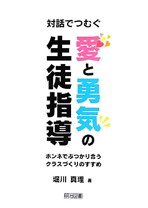 対話でつむぐ愛と勇気の生徒指導 ホンネでぶつかり合うクラスづくりのすすめ