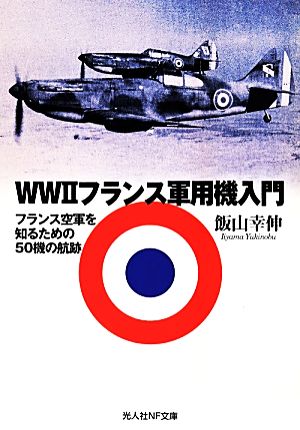 WWⅡフランス軍用機入門 フランス空軍を知るための50機の航跡 光人社NF文庫