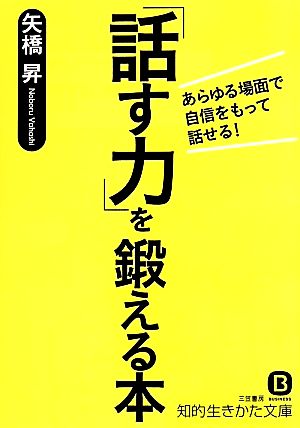 「話す力」を鍛える本 あらゆる場面で自信をもって話せる！ 知的生きかた文庫